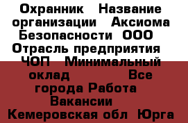 Охранник › Название организации ­ Аксиома Безопасности, ООО › Отрасль предприятия ­ ЧОП › Минимальный оклад ­ 45 000 - Все города Работа » Вакансии   . Кемеровская обл.,Юрга г.